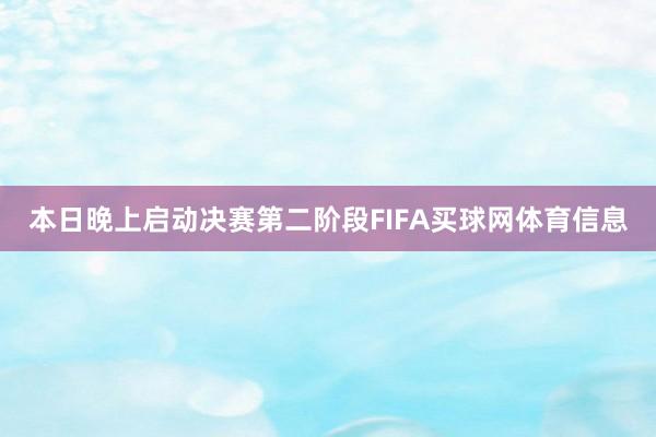 本日晚上启动决赛第二阶段FIFA买球网体育信息