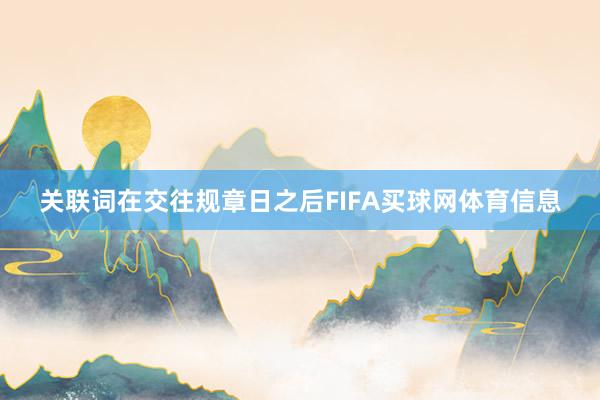 关联词在交往规章日之后FIFA买球网体育信息