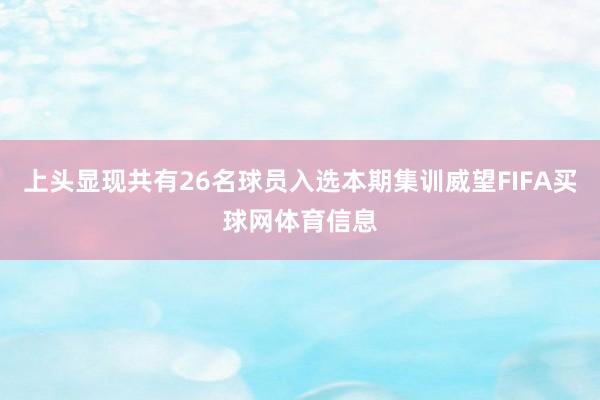上头显现共有26名球员入选本期集训威望FIFA买球网体育信息
