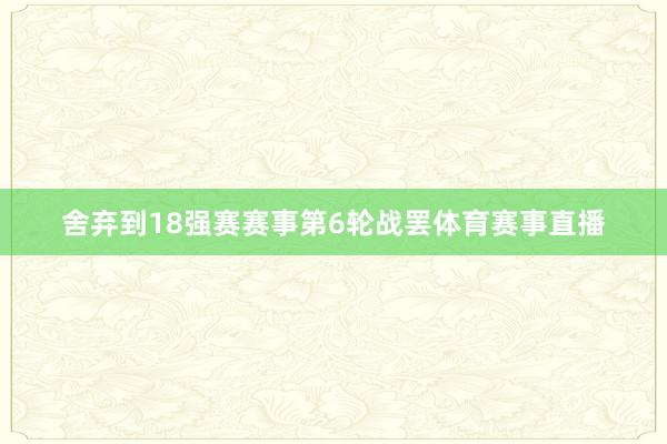 舍弃到18强赛赛事第6轮战罢体育赛事直播