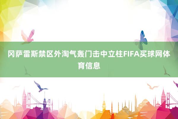 冈萨雷斯禁区外淘气轰门击中立柱FIFA买球网体育信息