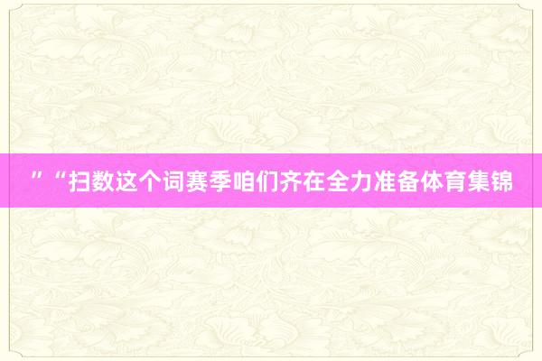 ”“扫数这个词赛季咱们齐在全力准备体育集锦