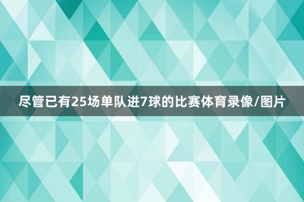 尽管已有25场单队进7球的比赛体育录像/图片