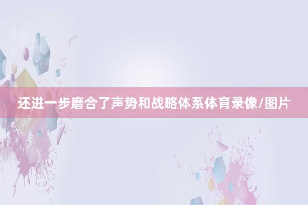 还进一步磨合了声势和战略体系体育录像/图片
