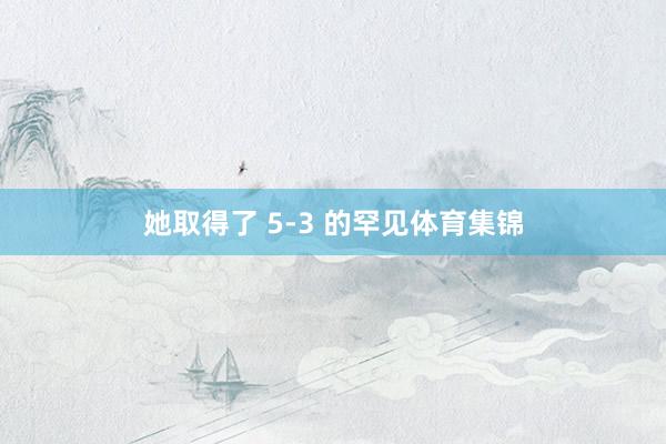 她取得了 5-3 的罕见体育集锦