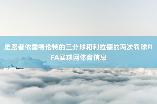 走路者依靠特伦特的三分球和利拉德的两次罚球FIFA买球网体育信息