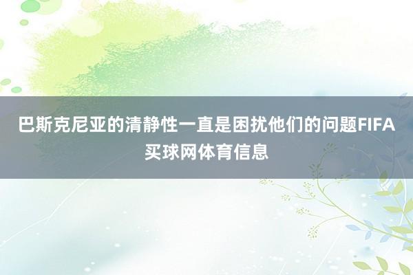 巴斯克尼亚的清静性一直是困扰他们的问题FIFA买球网体育信息