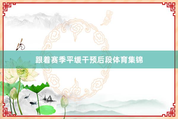 跟着赛季平缓干预后段体育集锦