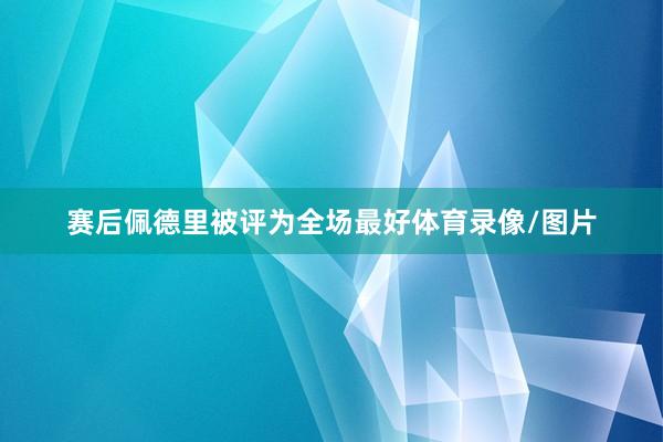 赛后佩德里被评为全场最好体育录像/图片