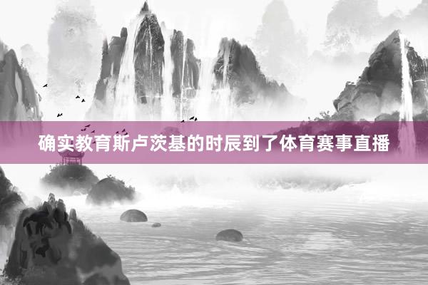 确实教育斯卢茨基的时辰到了体育赛事直播