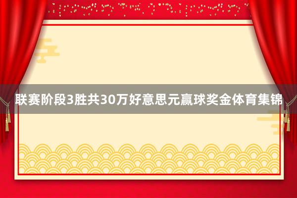 联赛阶段3胜共30万好意思元赢球奖金体育集锦