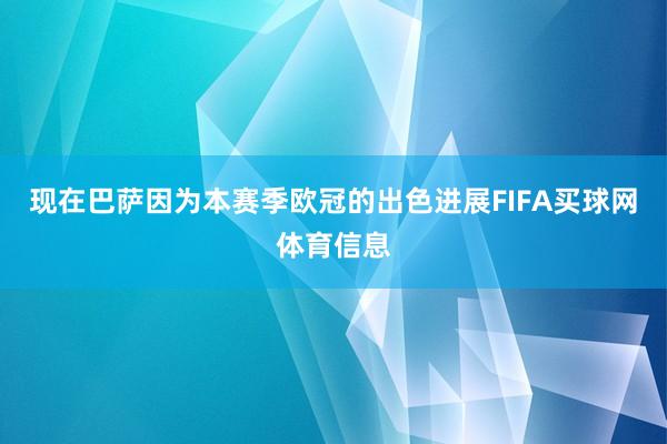 现在巴萨因为本赛季欧冠的出色进展FIFA买球网体育信息