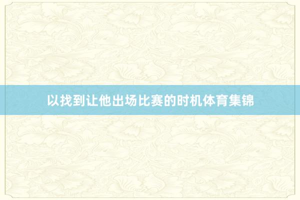 以找到让他出场比赛的时机体育集锦