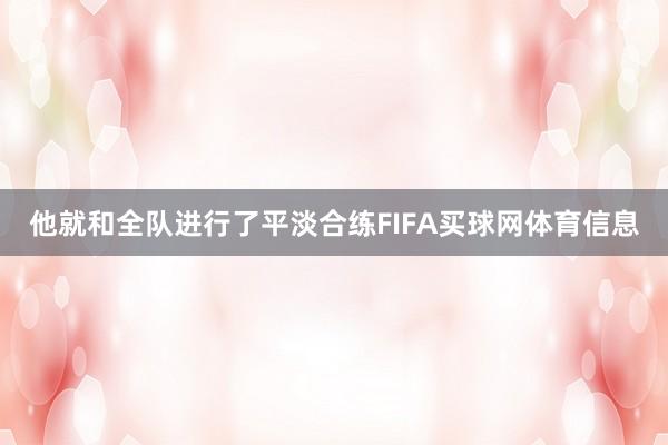 他就和全队进行了平淡合练FIFA买球网体育信息