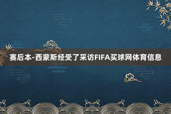 赛后本-西蒙斯经受了采访FIFA买球网体育信息