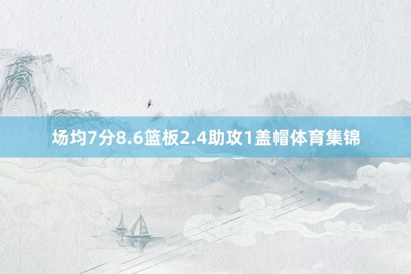 场均7分8.6篮板2.4助攻1盖帽体育集锦