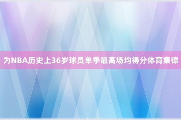 为NBA历史上36岁球员单季最高场均得分体育集锦