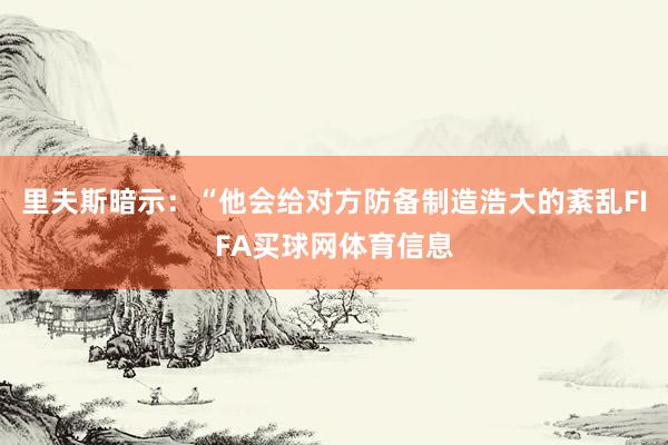 里夫斯暗示：“他会给对方防备制造浩大的紊乱FIFA买球网体育信息
