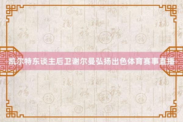 凯尔特东谈主后卫谢尔曼弘扬出色体育赛事直播