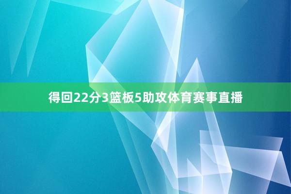 得回22分3篮板5助攻体育赛事直播