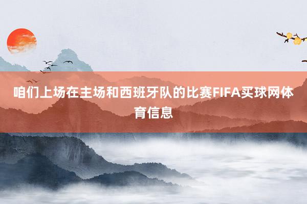 咱们上场在主场和西班牙队的比赛FIFA买球网体育信息