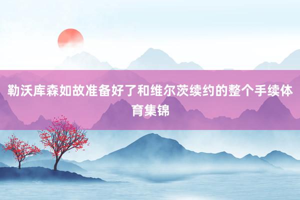 勒沃库森如故准备好了和维尔茨续约的整个手续体育集锦