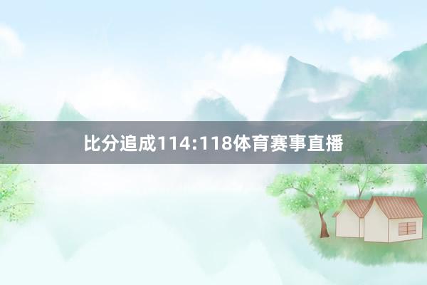 比分追成114:118体育赛事直播