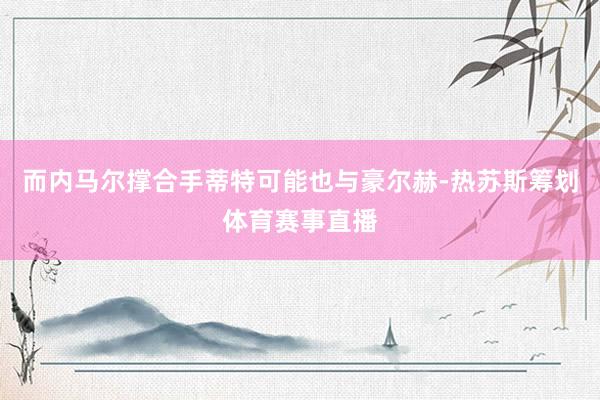 而内马尔撑合手蒂特可能也与豪尔赫-热苏斯筹划体育赛事直播