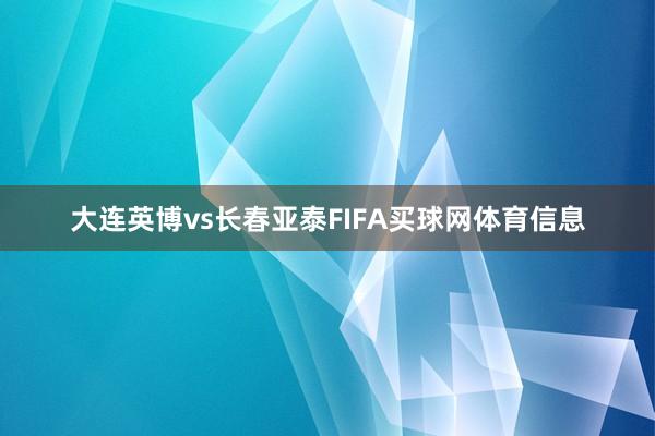 大连英博vs长春亚泰FIFA买球网体育信息