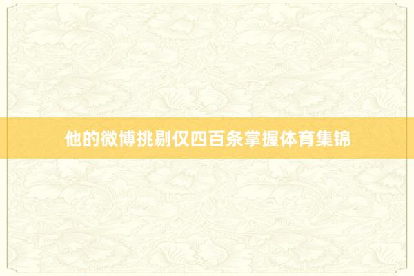 他的微博挑剔仅四百条掌握体育集锦