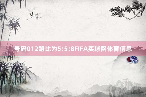 号码012路比为5:5:8FIFA买球网体育信息