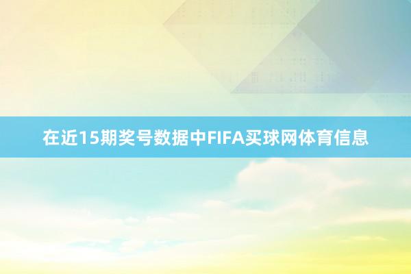 在近15期奖号数据中FIFA买球网体育信息