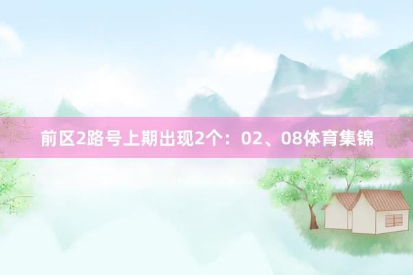 前区2路号上期出现2个：02、08体育集锦