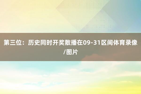 第三位：历史同时开奖散播在09-31区间体育录像/图片