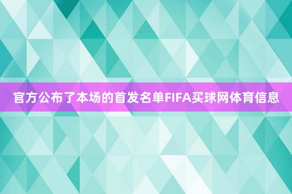 官方公布了本场的首发名单FIFA买球网体育信息