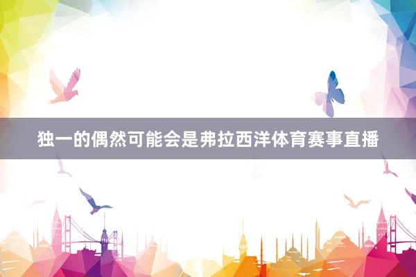 独一的偶然可能会是弗拉西洋体育赛事直播