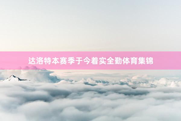 达洛特本赛季于今着实全勤体育集锦