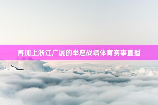 再加上浙江广厦的举座战绩体育赛事直播