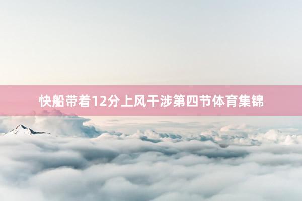 快船带着12分上风干涉第四节体育集锦
