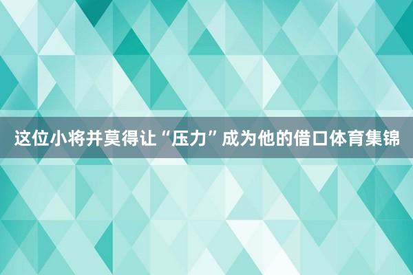 这位小将并莫得让“压力”成为他的借口体育集锦
