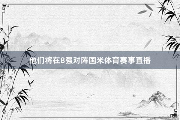 他们将在8强对阵国米体育赛事直播