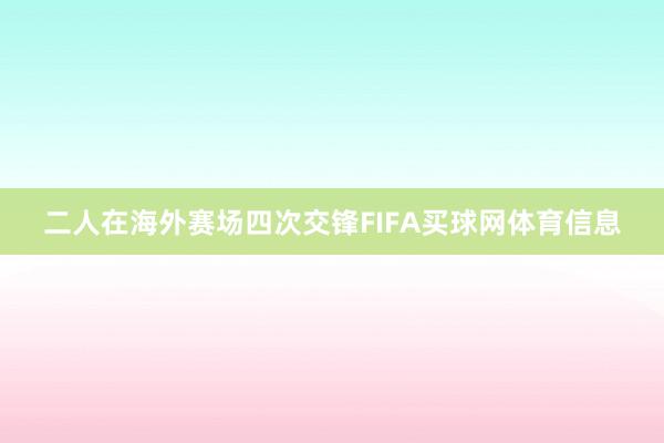 二人在海外赛场四次交锋FIFA买球网体育信息