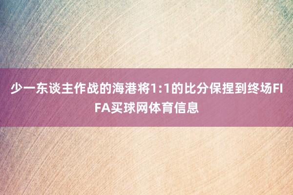 少一东谈主作战的海港将1:1的比分保捏到终场FIFA买球网体育信息