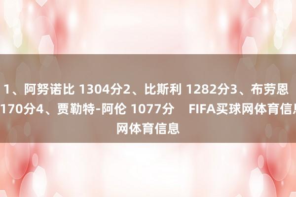 1、阿努诺比 1304分2、比斯利 1282分3、布劳恩 1170分4、贾勒特-阿伦 1077分    FIFA买球网体育信息