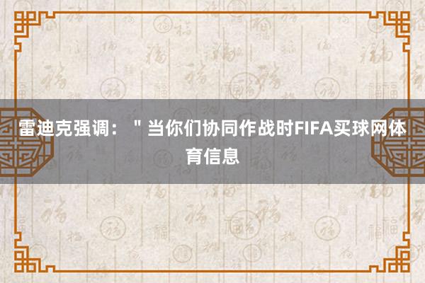 雷迪克强调：＂当你们协同作战时FIFA买球网体育信息