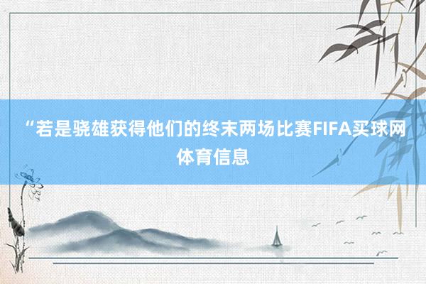 “若是骁雄获得他们的终末两场比赛FIFA买球网体育信息
