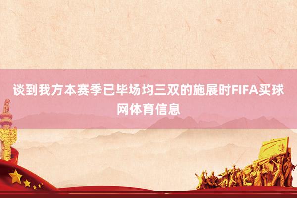 谈到我方本赛季已毕场均三双的施展时FIFA买球网体育信息