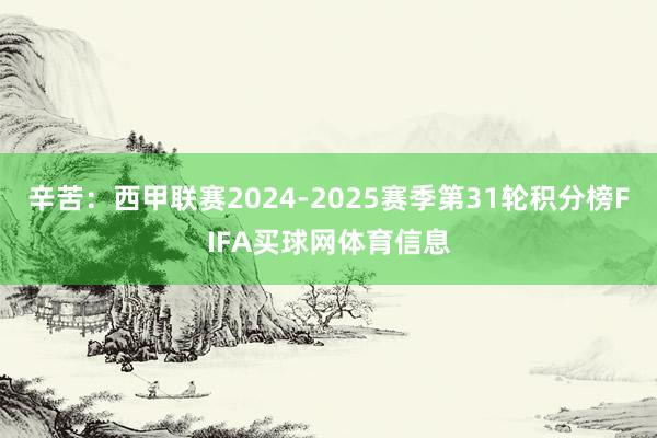 辛苦：西甲联赛2024-2025赛季第31轮积分榜FIFA买球网体育信息