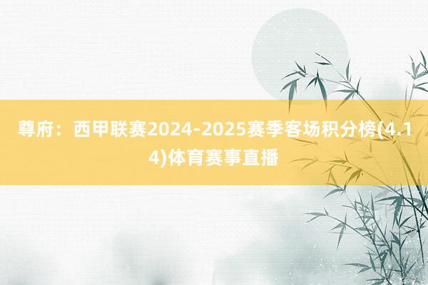尊府：西甲联赛2024-2025赛季客场积分榜(4.14)体育赛事直播