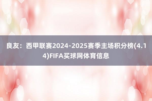 良友：西甲联赛2024-2025赛季主场积分榜(4.14)FIFA买球网体育信息